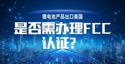 鋰電池產品出口美國，FCC 認證到底要不要辦？一文講透！