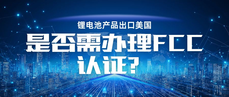鋰電池產品出口美國是否需辦理 FCC認證? 鋰電池產品出口美國是否需辦理 FCC認證?